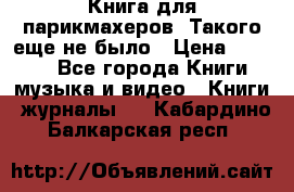 Книга для парикмахеров! Такого еще не было › Цена ­ 1 500 - Все города Книги, музыка и видео » Книги, журналы   . Кабардино-Балкарская респ.